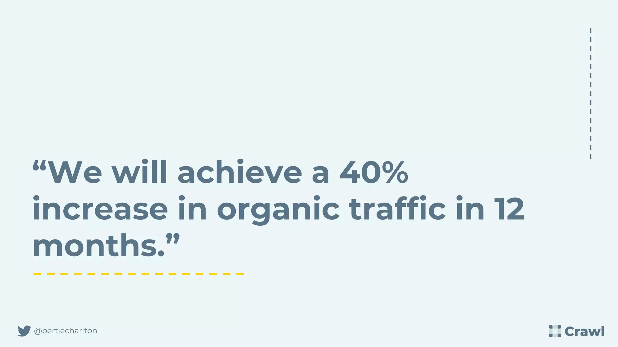 @bertiecharlton
“We will achieve a 40%
increase in organic traffic in 12
months.”
 
