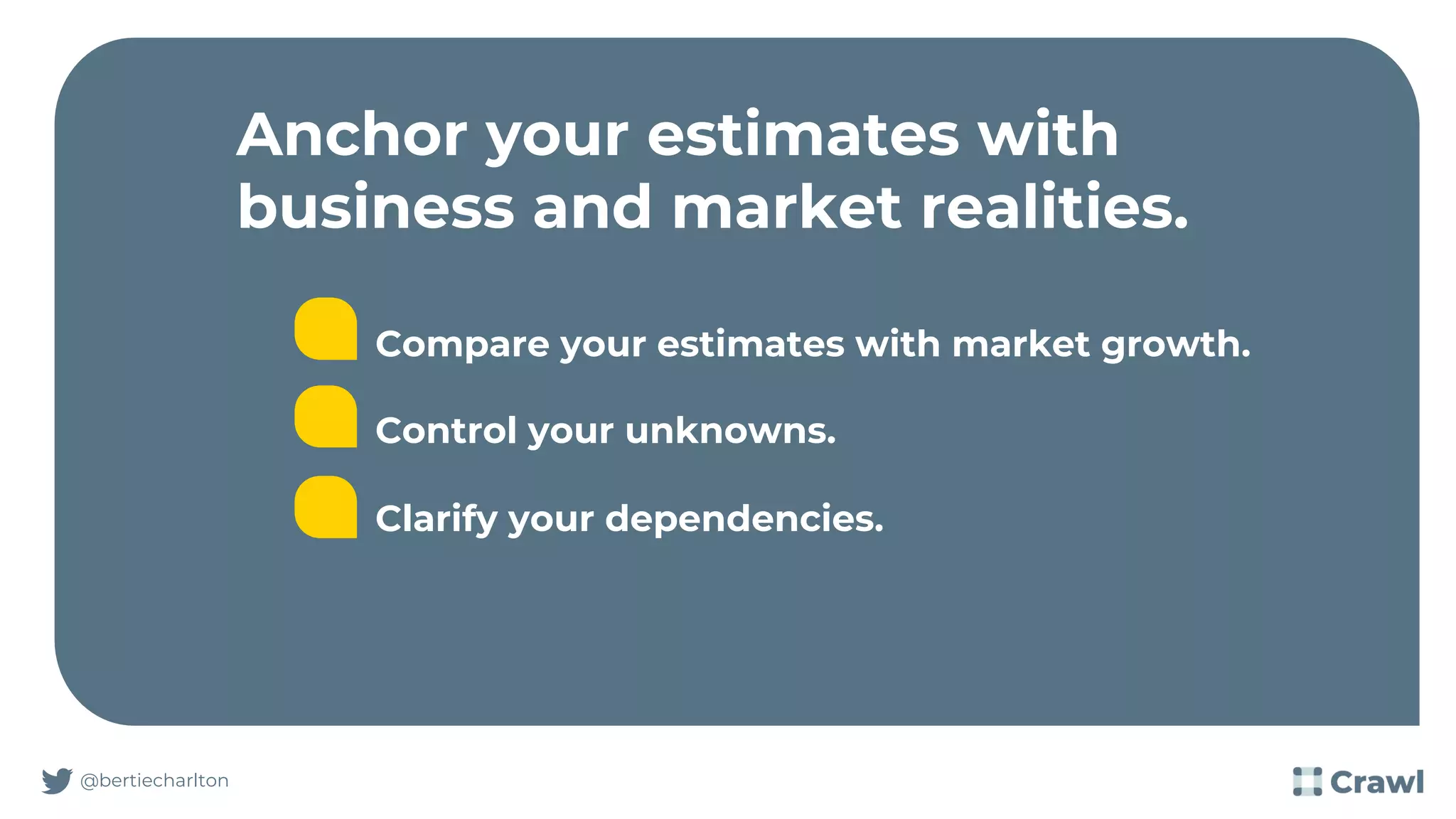 Anchor your estimates with
business and market realities.
@bertiecharlton
Compare your estimates with market growth.
Control your unknowns.
Clarify your dependencies.
 