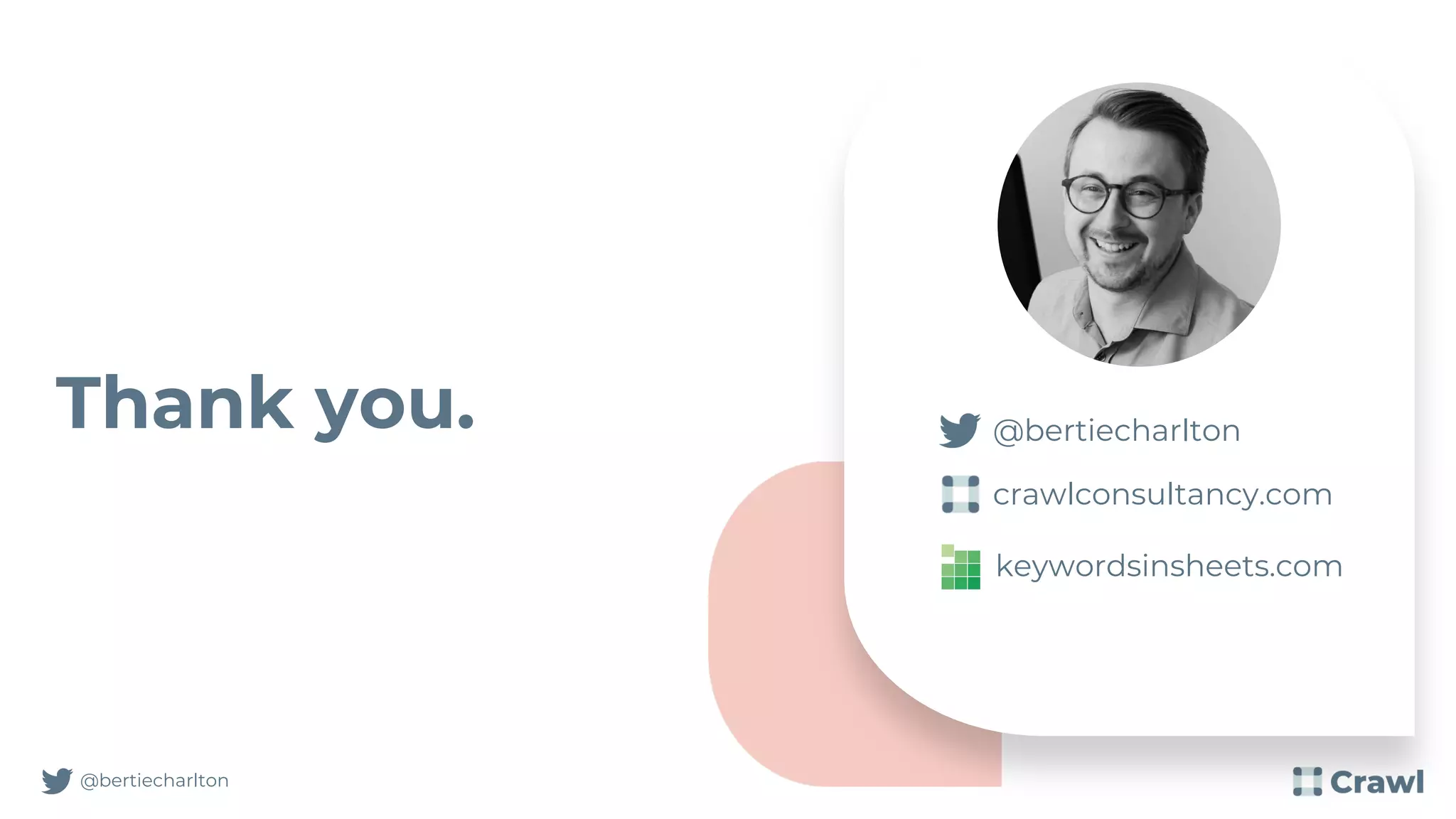 Thank you.
@bertiecharlton
@bertiecharlton
crawlconsultancy.com
keywordsinsheets.com
 