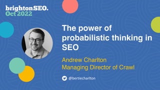 The power of
probabilistic thinking in
SEO
@bertiecharlton
Andrew Charlton
Managing Director of Crawl
 