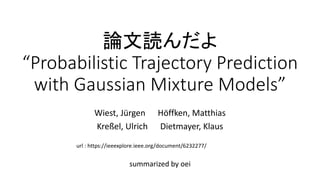 論文読んだよ
“Probabilistic Trajectory Prediction
with Gaussian Mixture Models”
summarized by oei
Wiest, Jürgen Höffken, Matthias
Kreßel, Ulrich Dietmayer, Klaus
url : https://ieeexplore.ieee.org/document/6232277/
 
