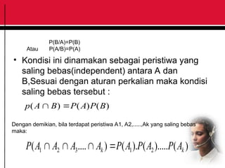 • Kondisi ini dinamakan sebagai peristiwa yang
saling bebas(independent) antara A dan
B,Sesuai dengan aturan perkalian maka kondisi
saling bebas tersebut :
P(B/A)=P(B)
Atau P(A/B)=P(A)
)
(
)
(
)
( B
P
A
P
B
A
p 

Dengan demikian, bila terdapat peristiwa A1, A2,.....,Ak yang saling bebas
maka:
)
(
).....
(
).
(
)
....
( 2
1
3
2
1 k
k A
P
A
P
A
P
A
A
A
A
P 



 