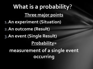 What is a probability?Three major pointsAn experiment (Situation)An outcome (Result)An event (Single Result)Probability=measurement of a single event occurring