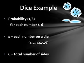 Dice Example
• Probability (1/6)
- for each number 1-6
• 1 = each number on a die
(1,2,3,4,5,6)
• 6 = total number of sides
 