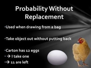 •Used when drawing from a bag
•Take object out without putting back
•Carton has 12 eggs
•  I take one
• 11 are left
ProbabilityWithout
Replacement
 