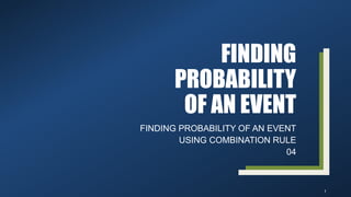 FINDING
PROBABILITY
OF AN EVENT
FINDING PROBABILITY OF AN EVENT
USING COMBINATION RULE
04
1
 