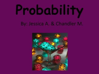 Probability
By: Jessica A. & Chandler M.
 