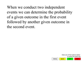 When we conduct two independent events we can determine the probability of a given outcome in the first event followed by another given outcome in the second event. 