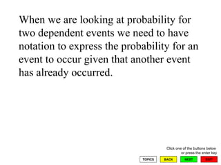 When we are looking at probability for two dependent events we need to have notation to express the probability for an event to occur given that another event has already occurred.  