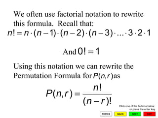 We often use factorial notation to rewrite this formula.  Recall that:   And Using this notation we can rewrite the Permutation Formula for  as 