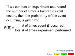 If we conduct an experiment and record the number of times a favorable event occurs, then the probability of the event occurring is given by:  