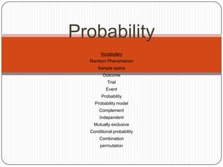 Probability
       Vocabulary
  Random Phenomenon
      Sample space
        Outcome
           Trial
          Event
        Probability
    Probability model
      Complement
      Independent
    Mutually exclusive
  Conditional probability
      Combination
       permutation
 