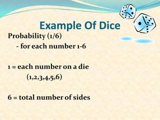 Example Of Dice
Probability (1/6)
- for each number 1-6
1 = each number on a die
(1,2,3,4,5,6)
6 = total number of sides
 