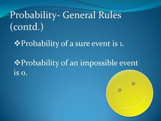 Probability- General Rules
(contd.)
Probability of a sure event is 1.
Probability of an impossible event
is 0.
 