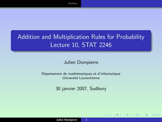 Outline




Addition and Multiplication Rules for Probability
            Lecture 10, STAT 2246

                      Julien Dompierre

         D´partement de math´matiques et d’informatique
          e                  e
                    Universit´ Laurentienne
                             e


                 30 janvier 2007, Sudbury




                 Julien Dompierre   1
 
