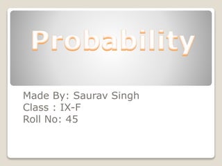 Made By: Saurav Singh 
Class : IX-F 
Roll No: 45 
 