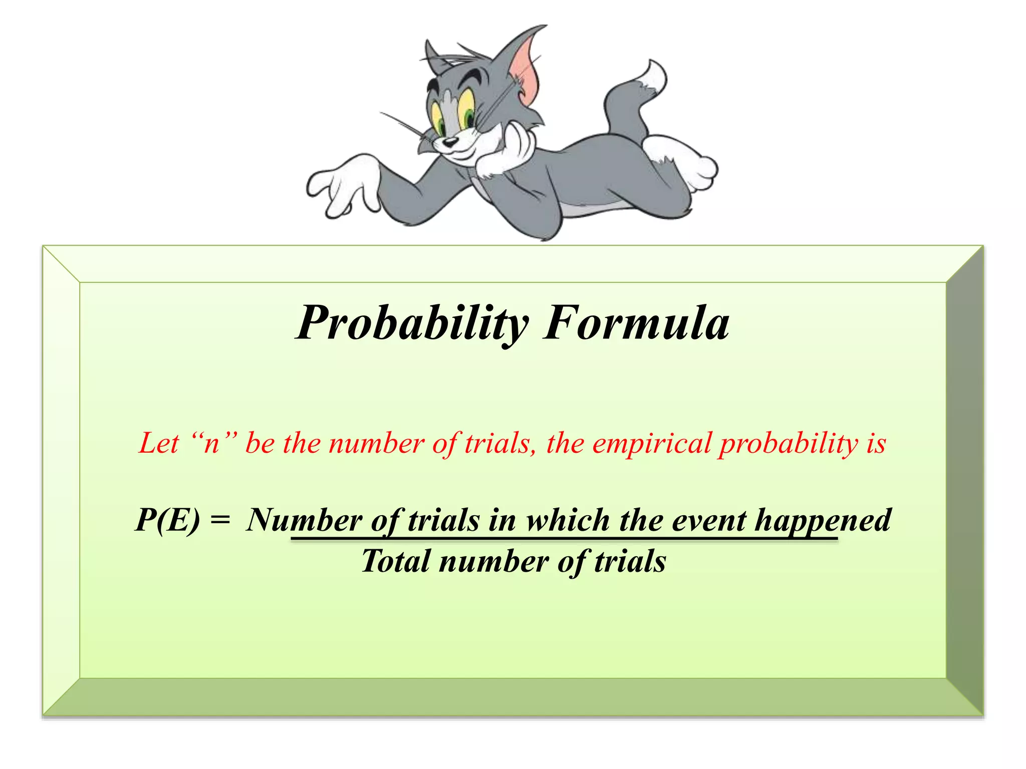 Probability Formula
Let “n” be the number of trials, the empirical probability is
P(E) = Number of trials in which the event happened
Total number of trials
 