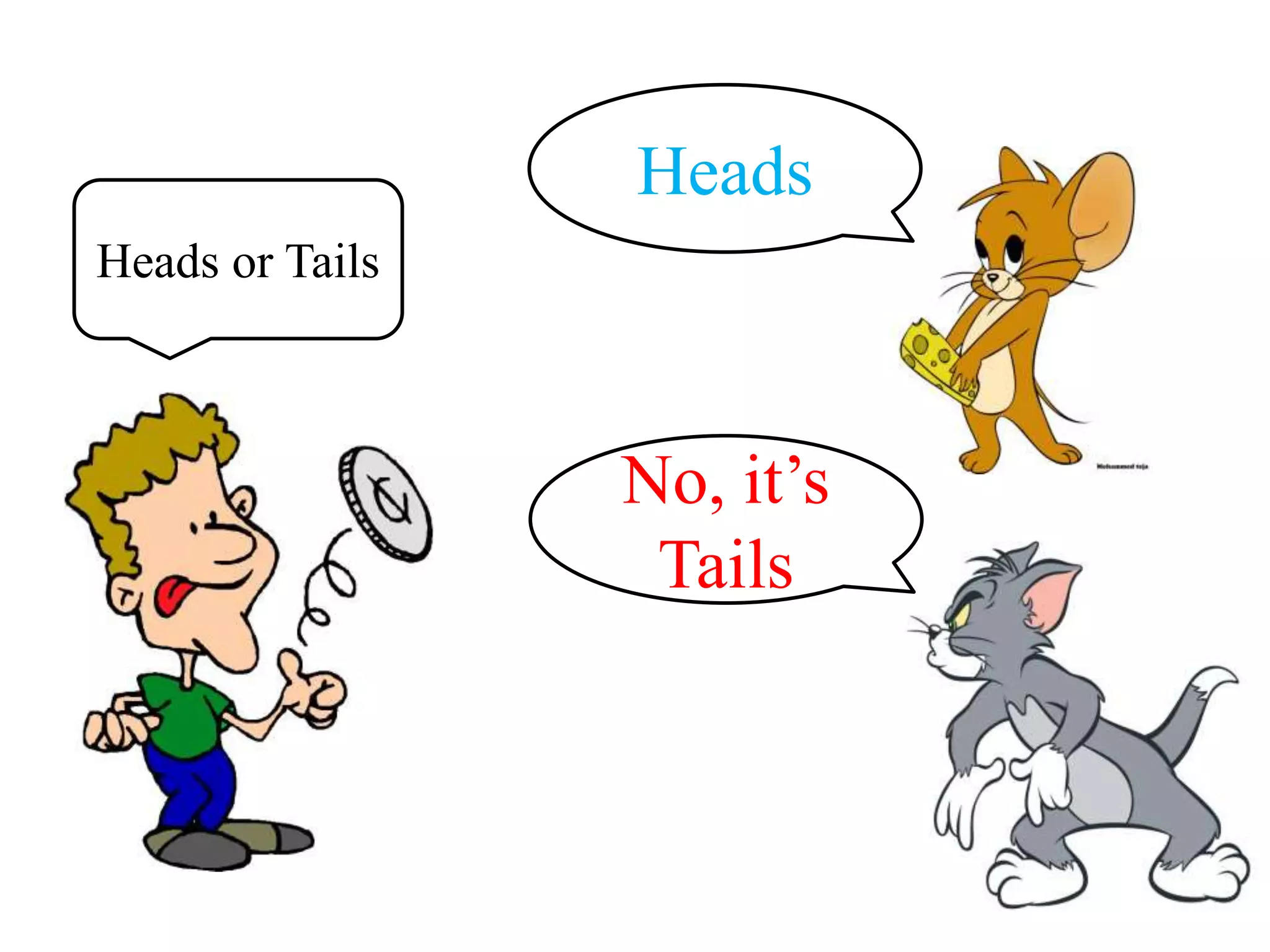 Heads or Tails
Heads
No, it’s
Tails
 
