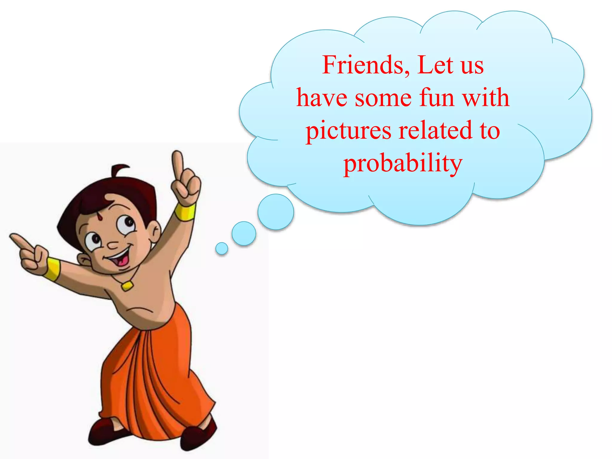 Friends, Let us
have some fun with
pictures related to
probability
 