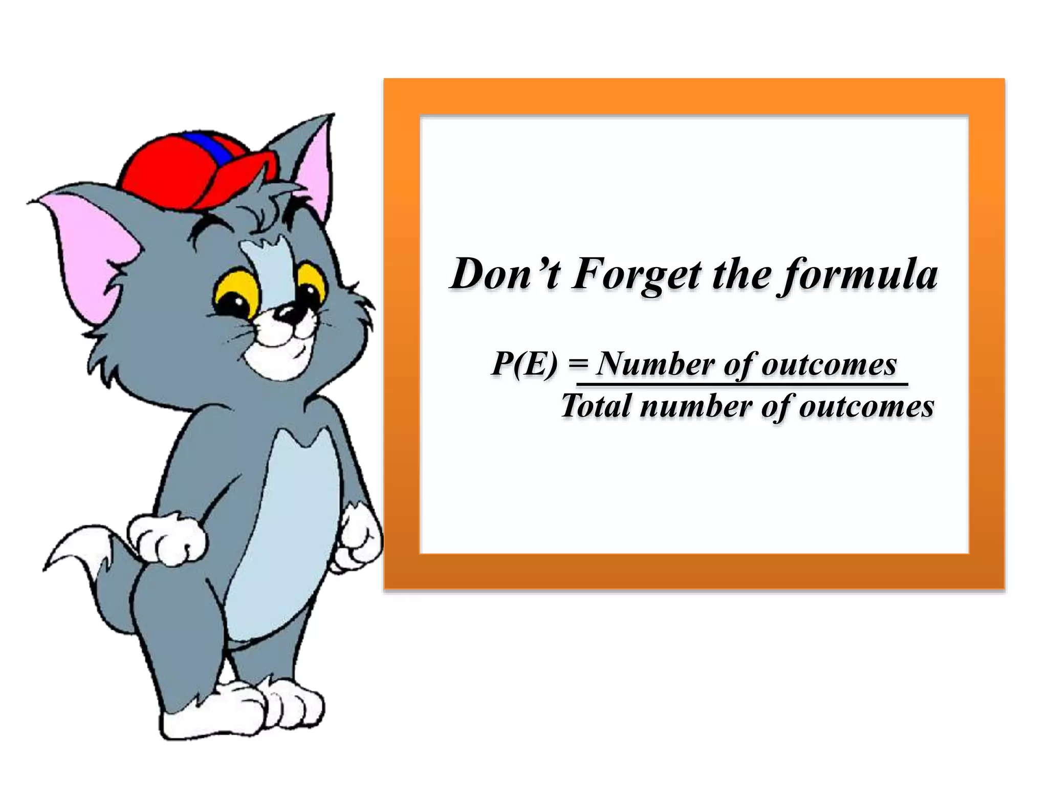 Don’t Forget the formula
P(E) = Number of outcomes
Total number of outcomes
 