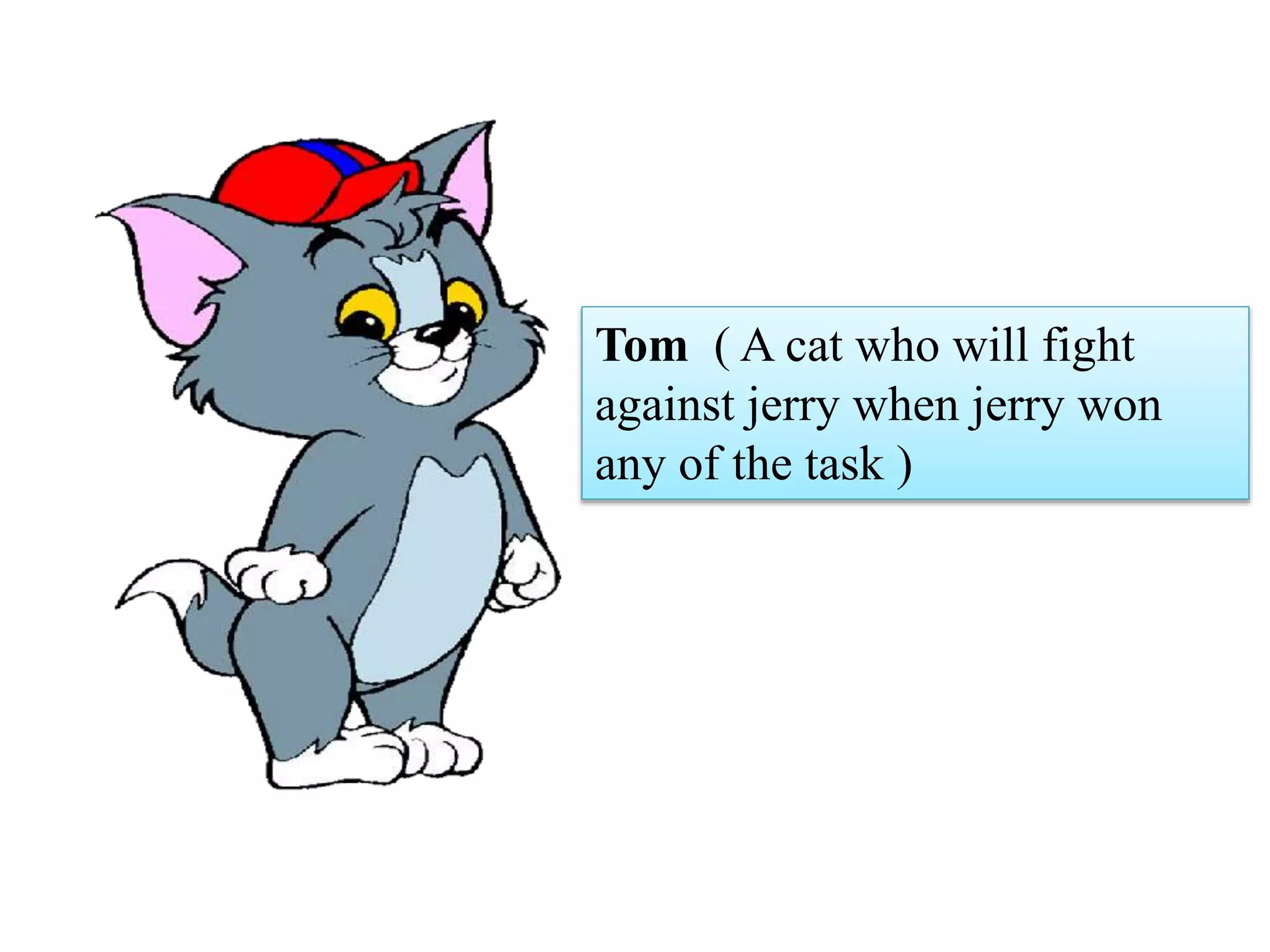 Tom ( A cat who will fight
against jerry when jerry won
any of the task )
 