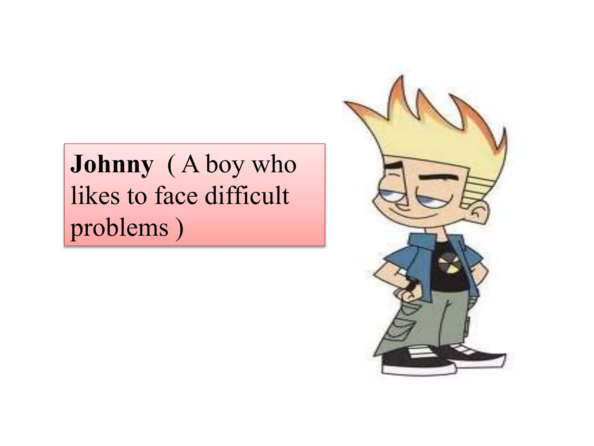 Johnny ( A boy who
likes to face difficult
problems )
 