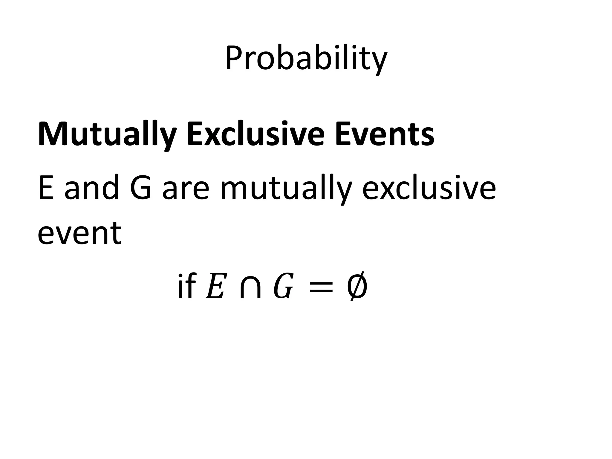Probability
Mutually Exclusive Events
E and G are mutually exclusive
event
if 𝐸 ∩ 𝐺 = ∅
 