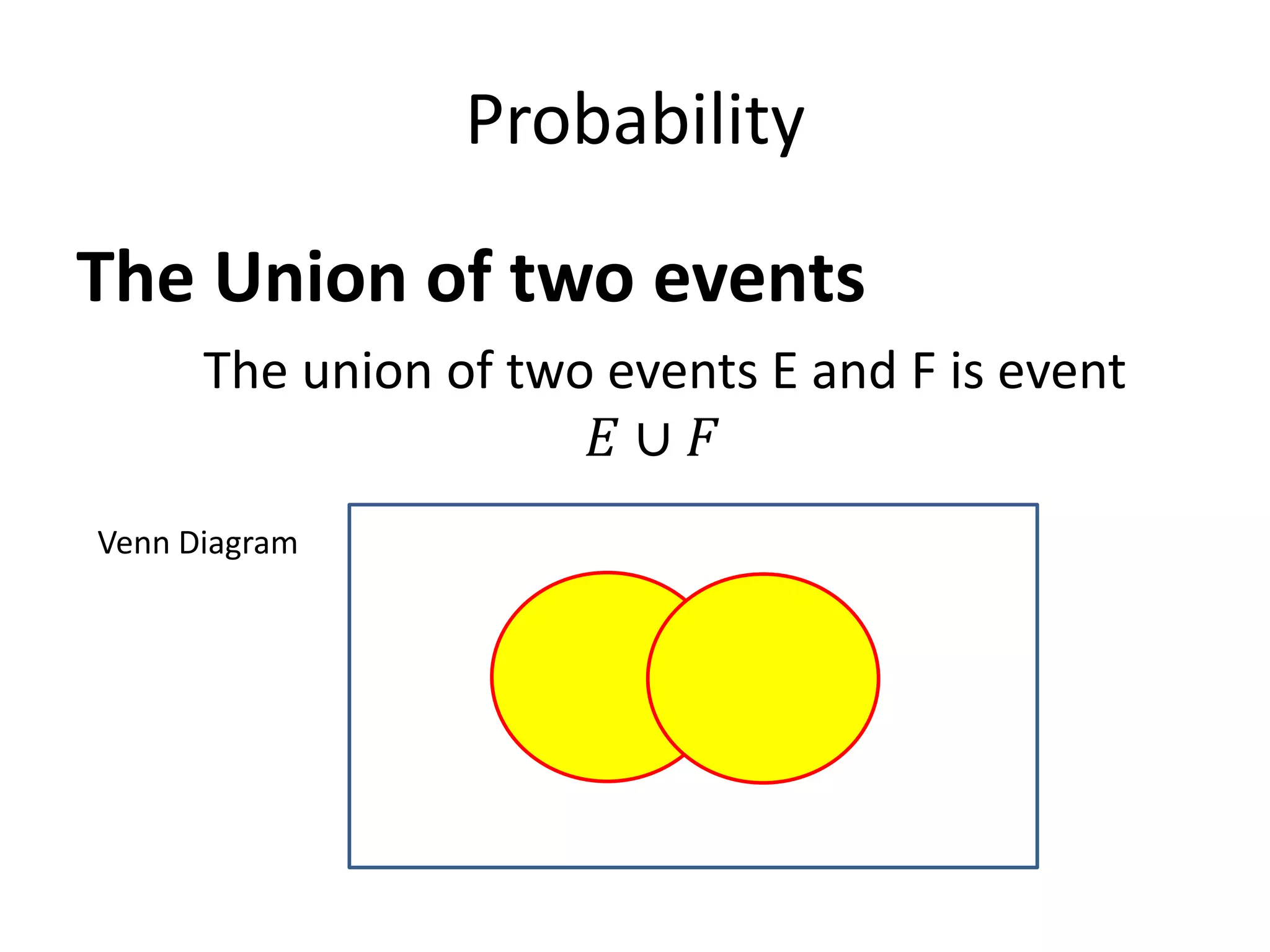 Probability
The Union of two events
The union of two events E and F is event
𝐸 ∪ 𝐹
Venn Diagram
 