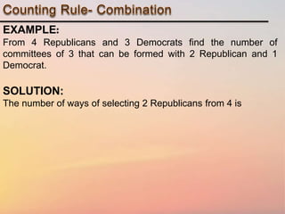 EXAMPLE:
From 4 Republicans and 3 Democrats find the number of
committees of 3 that can be formed with 2 Republican and 1
Democrat.
SOLUTION:
The number of ways of selecting 2 Republicans from 4 is