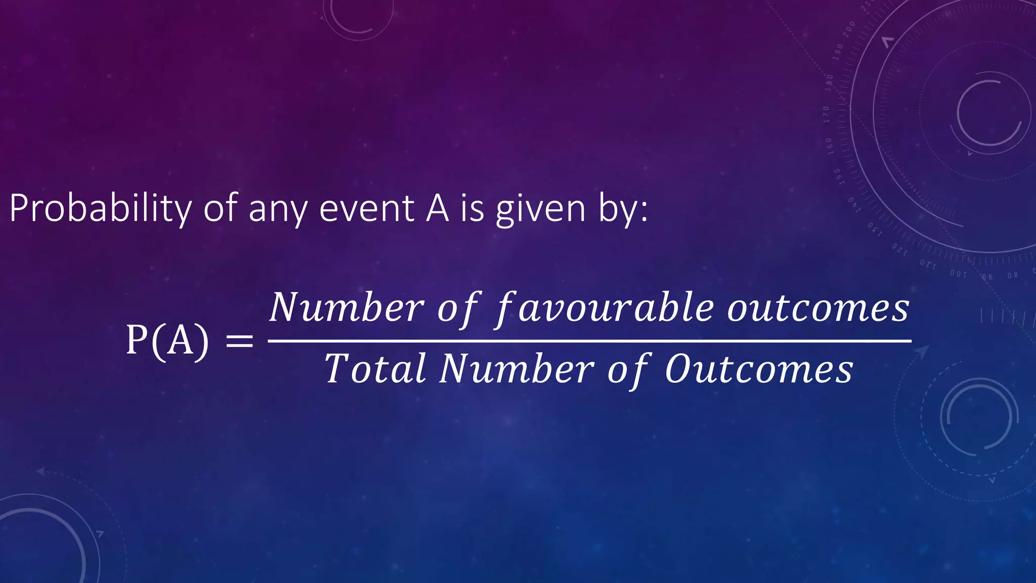 Probability of any event A is given by:
P(A) =
𝑁𝑢𝑚𝑏𝑒𝑟 𝑜𝑓 𝑓𝑎𝑣𝑜𝑢𝑟𝑎𝑏𝑙𝑒 𝑜𝑢𝑡𝑐𝑜𝑚𝑒𝑠
𝑇𝑜𝑡𝑎𝑙 𝑁𝑢𝑚𝑏𝑒𝑟 𝑜𝑓 𝑂𝑢𝑡𝑐𝑜𝑚𝑒𝑠
 