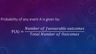 Probability of any event A is given by:
P(A) =
𝑁𝑢𝑚𝑏𝑒𝑟 𝑜𝑓 𝑓𝑎𝑣𝑜𝑢𝑟𝑎𝑏𝑙𝑒 𝑜𝑢𝑡𝑐𝑜𝑚𝑒𝑠
𝑇𝑜𝑡𝑎𝑙 𝑁𝑢𝑚𝑏𝑒𝑟 𝑜𝑓 𝑂𝑢𝑡𝑐𝑜𝑚𝑒𝑠
 