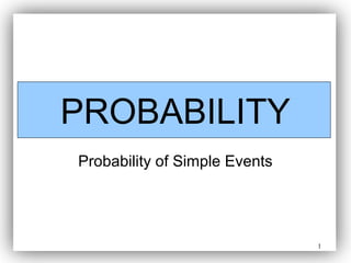 1
PROBABILITY
Probability of Simple Events
 