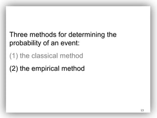 13
Three methods for determining the
probability of an event:
(1) the classical method
(2) the empirical method
 