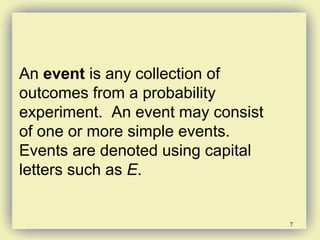7
An event is any collection of
outcomes from a probability
experiment. An event may consist
of one or more simple events.
Events are denoted using capital
letters such as E.
 