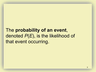 9
The probability of an event,
denoted P(E), is the likelihood of
that event occurring.
 