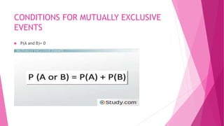 CONDITIONS FOR MUTUALLY EXCLUSIVE
EVENTS
 P(A and B)= 0
 