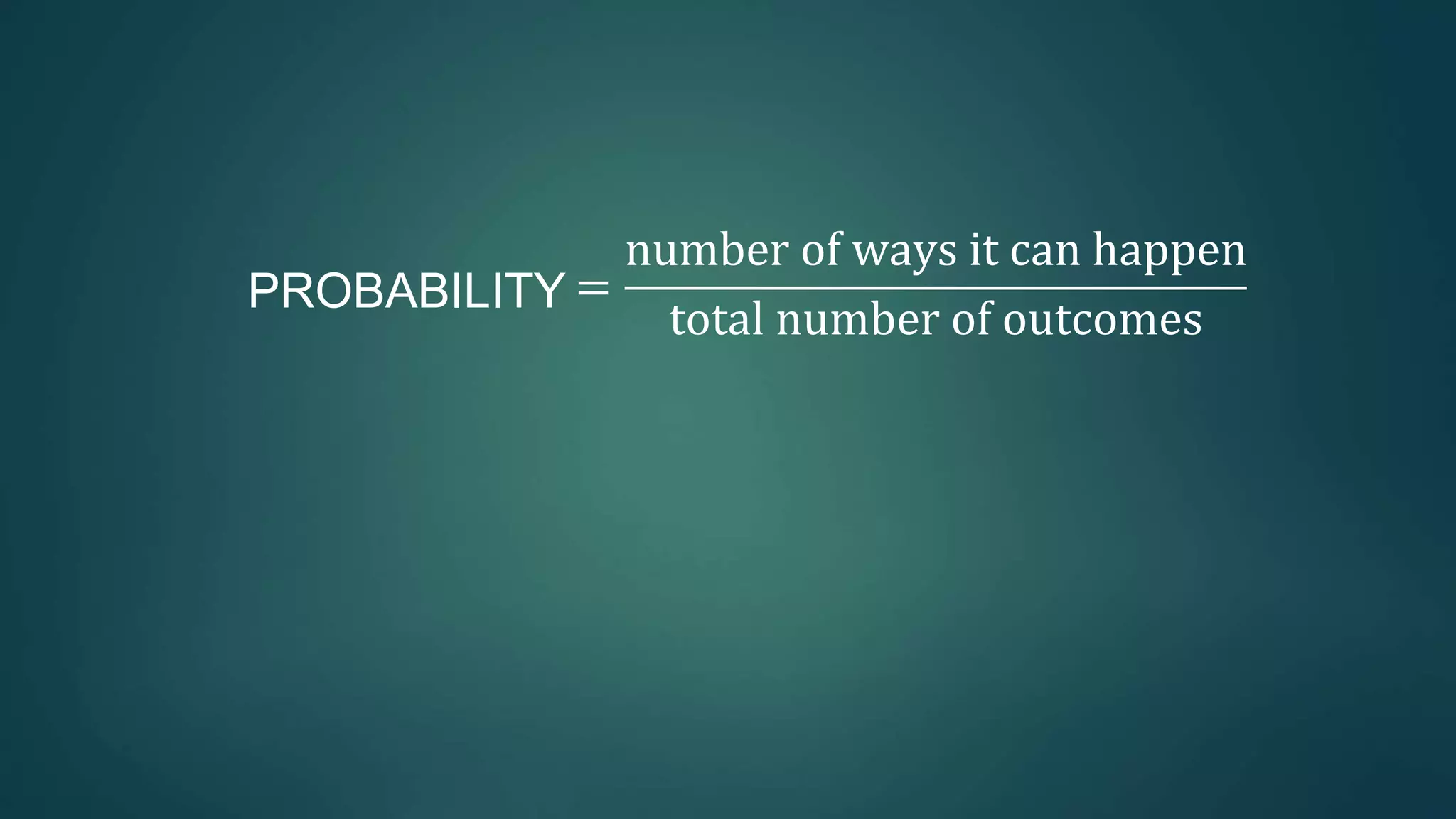 PROBABILITY =
number of ways it can happen
total number of outcomes
 