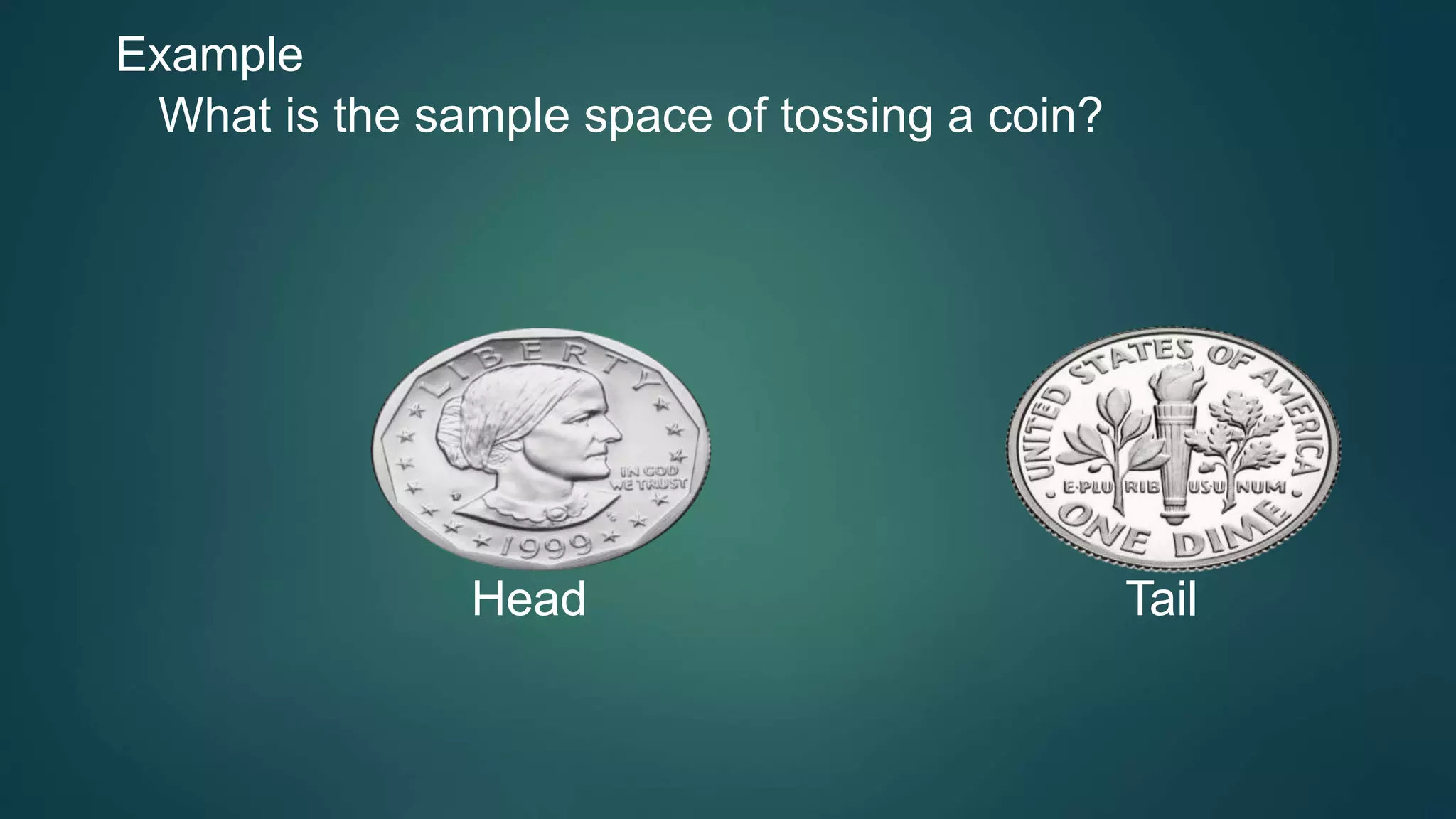 Example
What is the sample space of tossing a coin?
Head Tail
 