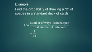 Example
Find the probability of drawing a “2” of
spades in a standard deck of cards
P=
number of ways it can happen
total number of outcomes
=
1
52
 