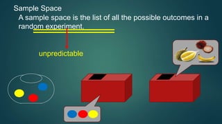 Sample Space
A sample space is the list of all the possible outcomes in a
random experiment.
unpredictable
 
