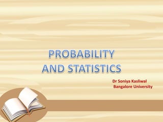 PROBABILITY
AND STATISTICS
Dr Soniya Kasliwal
Bangalore University
 
