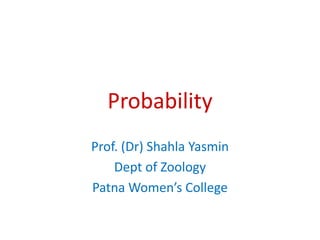 Probability
Prof. (Dr) Shahla Yasmin
Dept of Zoology
Patna Women’s College
 