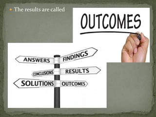  The results are called
 