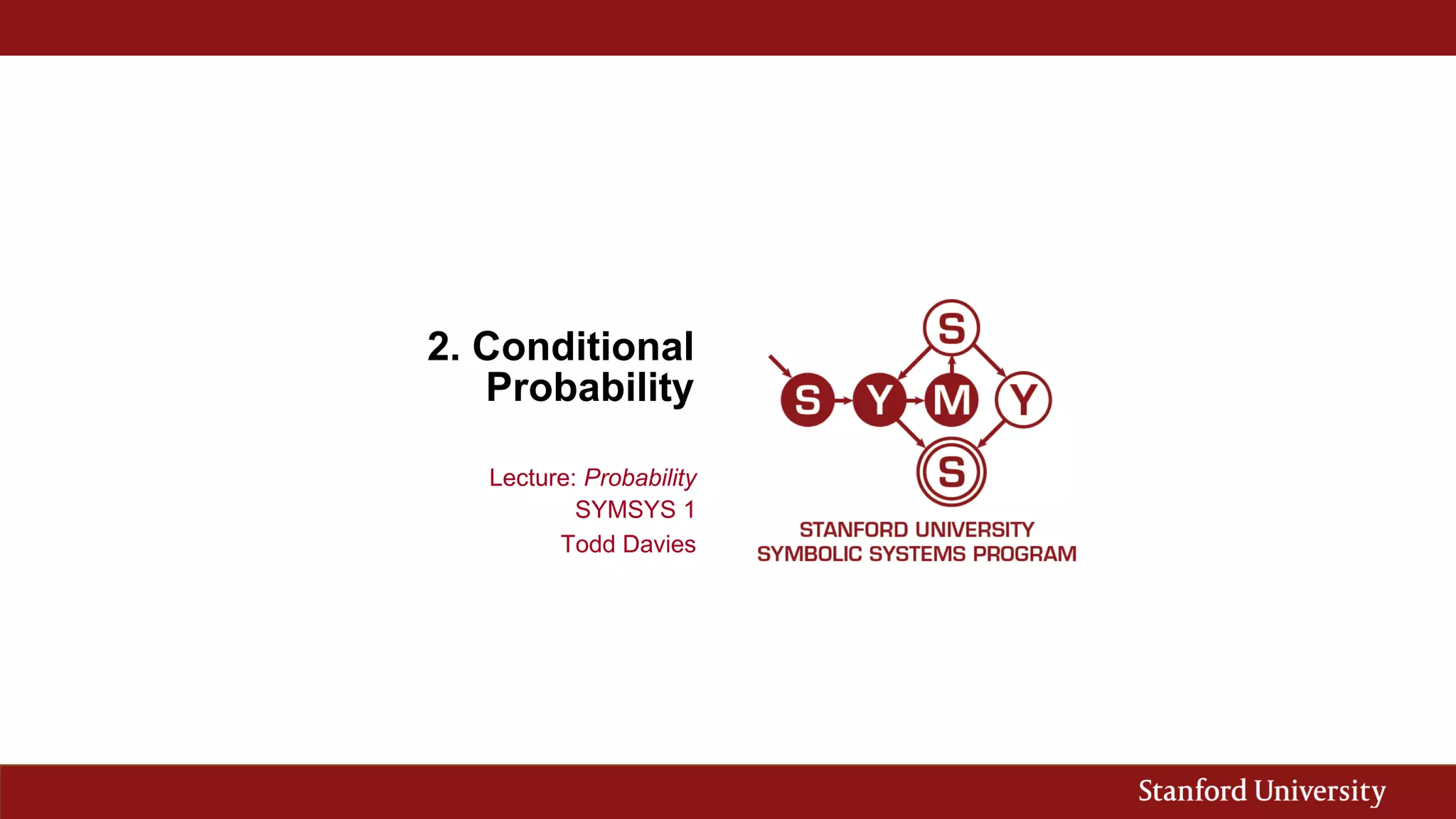 2. Conditional
Probability
Lecture: Probability
SYMSYS 1
Todd Davies
 