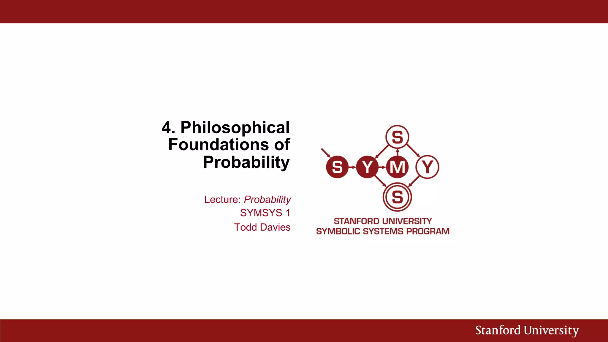 4. Philosophical
Foundations of
Probability
Lecture: Probability
SYMSYS 1
Todd Davies
 