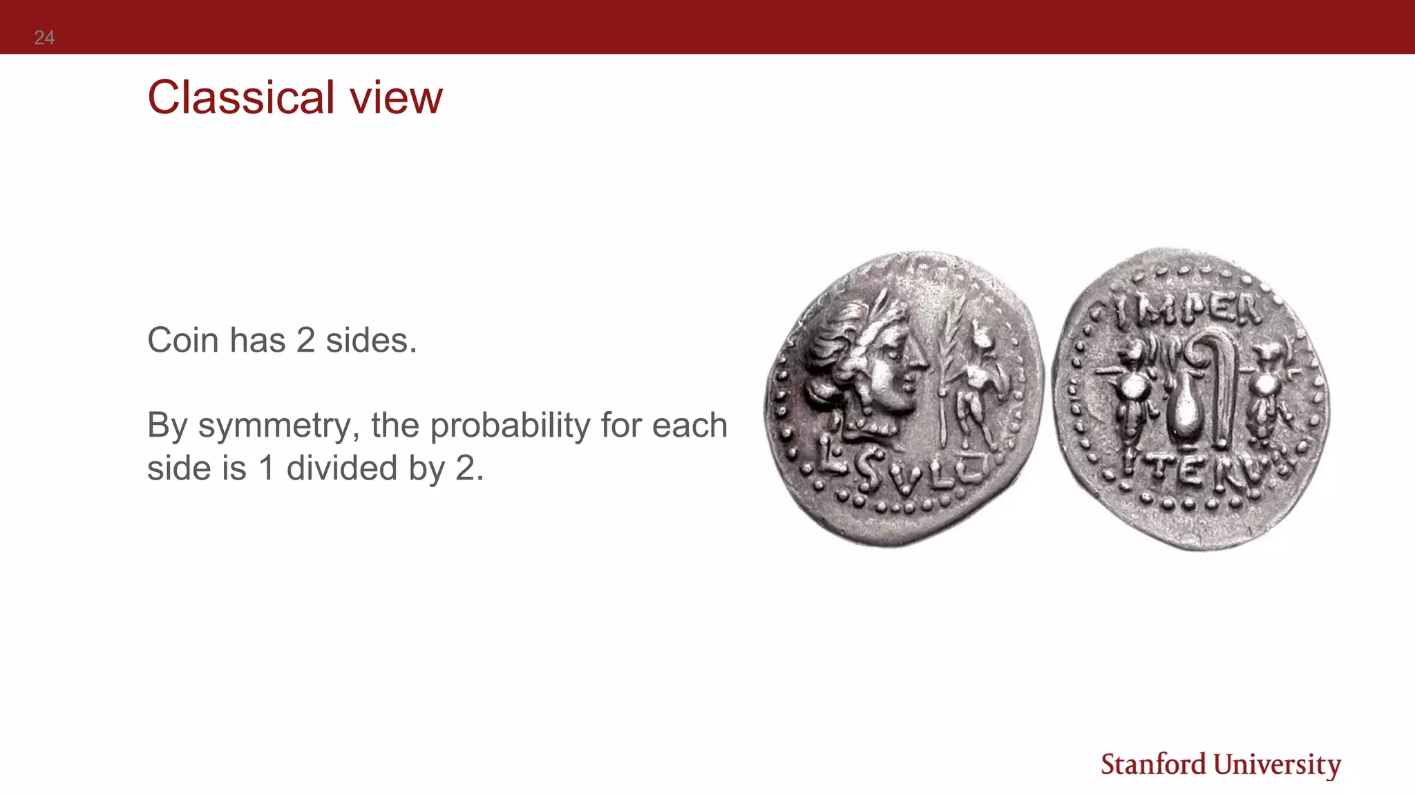 24
Classical view
Coin has 2 sides.
By symmetry, the probability for each
side is 1 divided by 2.
 