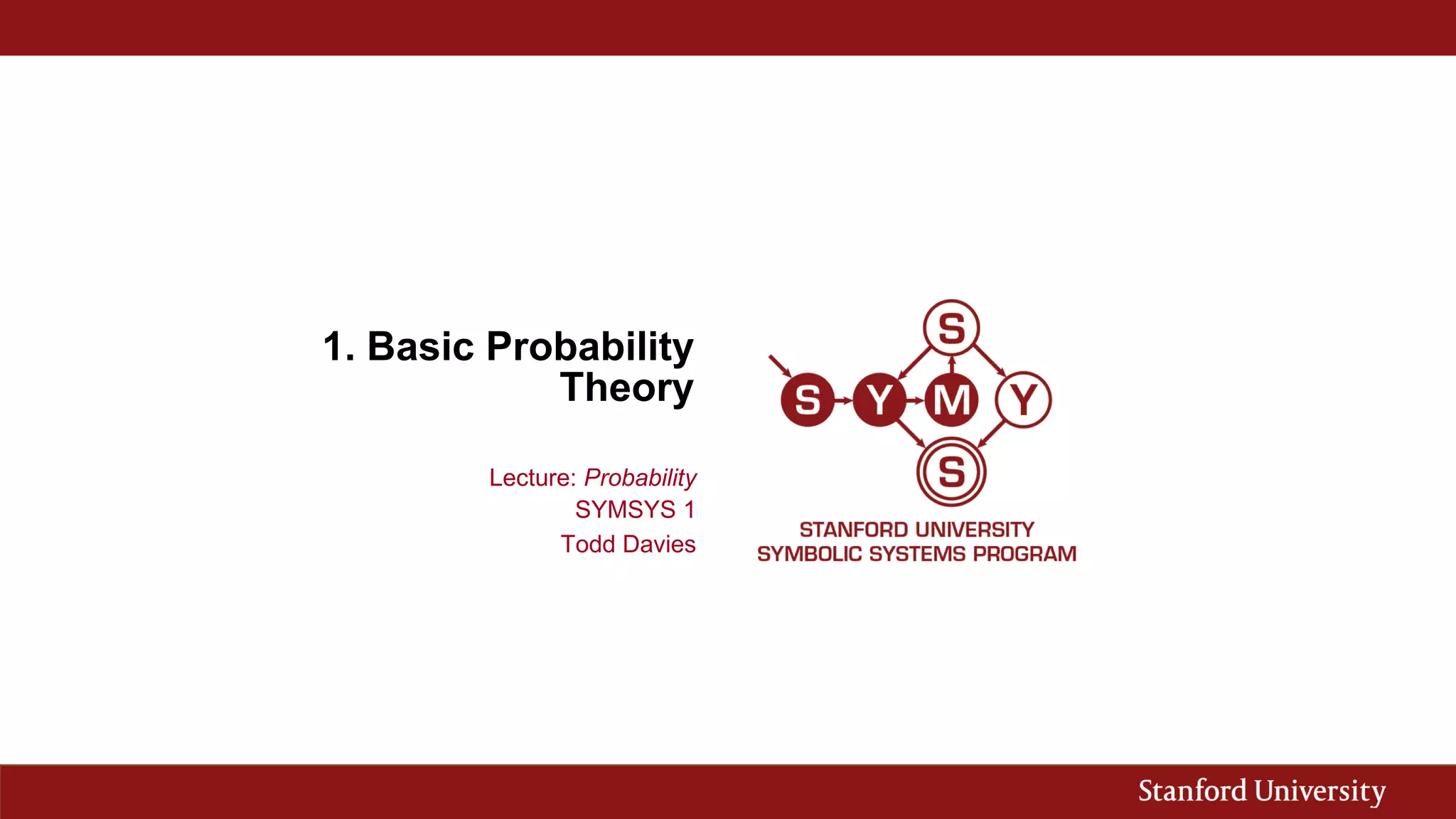 1. Basic Probability
Theory
Lecture: Probability
SYMSYS 1
Todd Davies
 