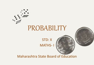 PROBABILITY
STD: X
MATHS- I
Maharashtra State Board of Education
 