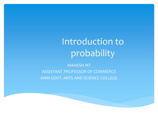 Introduction to
probability
MAHESH MT
ASSISTANT PROFESSOR OF COMMERCE
KNM GOVT. ARTS AND SCIENCE COLLEGE
 