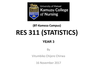 YEAR 3
By
Vitumbiko Chijere Chirwa
16 November 2017
RES 311 (STATISTICS)
(BT-Kameza Campus)
 